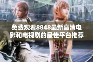 免费观看8848最新高清电影和电视剧的最佳平台推荐