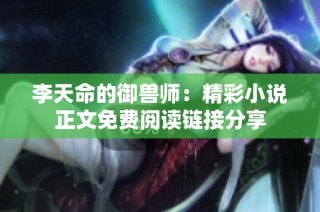 李天命的御兽师：精彩小说正文免费阅读链接分享