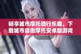 畅享城市摩托骑行乐趣，下载城市自由摩托安卓版游戏指南