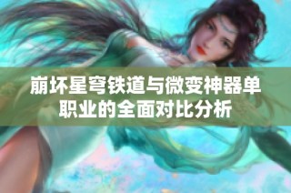 崩坏星穹铁道与微变神器单职业的全面对比分析