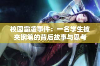 校园霸凌事件：一名学生被夹钢笔的背后故事与思考