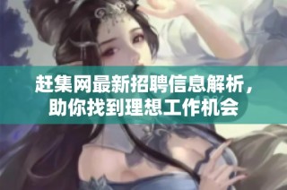 赶集网最新招聘信息解析，助你找到理想工作机会