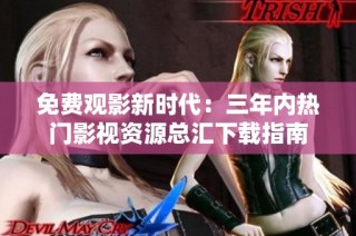 免费观影新时代：三年内热门影视资源总汇下载指南
