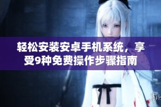 轻松安装安卓手机系统，享受9种免费操作步骤指南