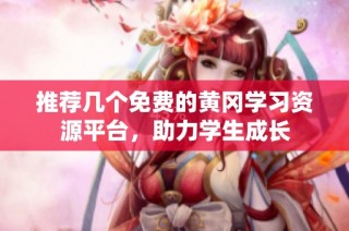 推荐几个免费的黄冈学习资源平台，助力学生成长