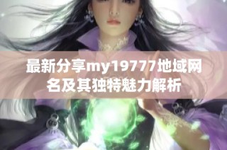 最新分享my19777地域网名及其独特魅力解析