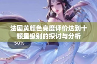 法国黄颜色亮度评价达到十颗星级别的探讨与分析