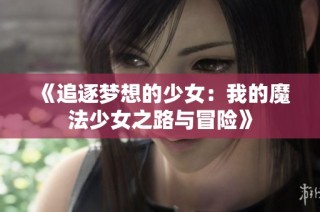 《追逐梦想的少女：我的魔法少女之路与冒险》