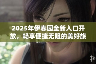 2025年伊春园全新入口开放，畅享便捷无阻的美好旅程