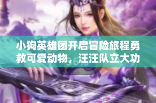 小狗英雄团开启冒险旅程勇救可爱动物，汪汪队立大功