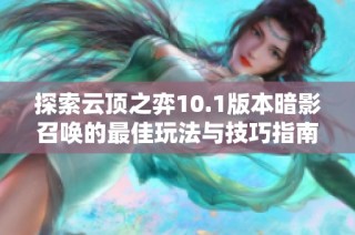探索云顶之弈10.1版本暗影召唤的最佳玩法与技巧指南