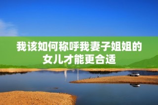 我该如何称呼我妻子姐姐的女儿才能更合适