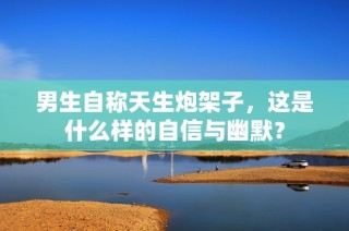 男生自称天生炮架子，这是什么样的自信与幽默？
