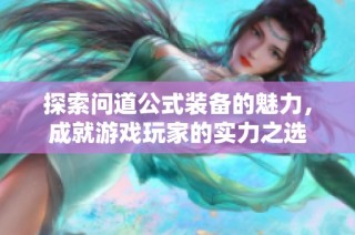 探索问道公式装备的魅力，成就游戏玩家的实力之选
