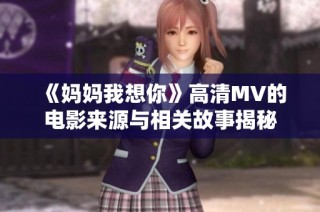 《妈妈我想你》高清MV的电影来源与相关故事揭秘