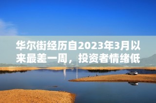 华尔街经历自2023年3月以来最差一周，投资者情绪低迷