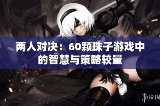 两人对决：60颗珠子游戏中的智慧与策略较量