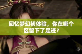 回忆梦幻初体验，你在哪个区留下了足迹？