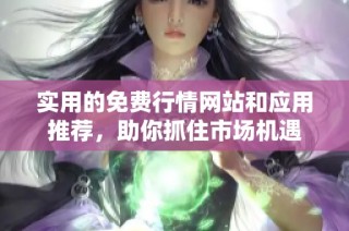 实用的免费行情网站和应用推荐，助你抓住市场机遇