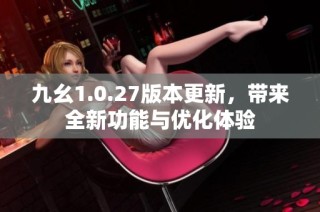 九幺1.0.27版本更新，带来全新功能与优化体验