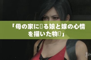 「母の家に帰る娘と嫁の心情を描いた物語」