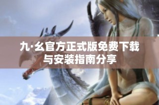 九·幺官方正式版免费下载与安装指南分享