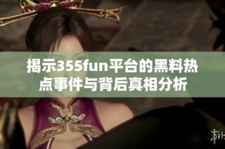 揭示355fun平台的黑料热点事件与背后真相分析