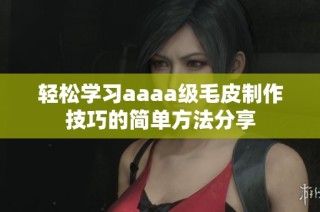 轻松学习aaaa级毛皮制作技巧的简单方法分享