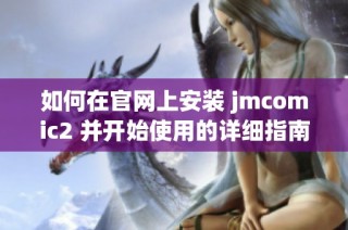 如何在官网上安装 jmcomic2 并开始使用的详细指南