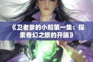 《卫老爹的小船第一集：探索奇幻之旅的开端》