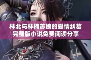 林北与林楠苏婉的爱情纠葛完整版小说免费阅读分享