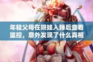年轻父母在哄娃入睡后查看监控，意外发现了什么真相