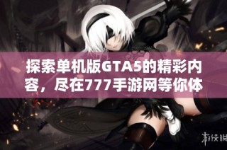探索单机版GTA5的精彩内容，尽在777手游网等你体验