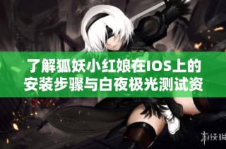 了解狐妖小红娘在IOS上的安装步骤与白夜极光测试资格获取指南