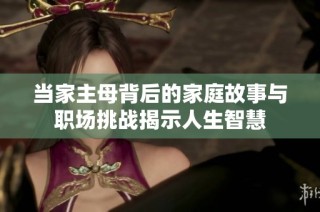 当家主母背后的家庭故事与职场挑战揭示人生智慧