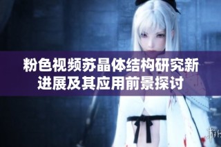 粉色视频苏晶体结构研究新进展及其应用前景探讨