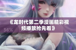 《龙时代第二季漫画精彩视频播放抢先看》