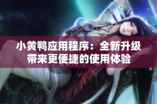 小黄鸭应用程序：全新升级带来更便捷的使用体验
