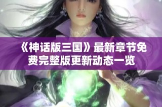 《神话版三国》最新章节免费完整版更新动态一览