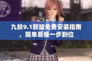 九妖9.1新版免费安装指南，简单易懂一步到位