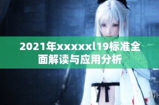 2021年xxxxxl19标准全面解读与应用分析