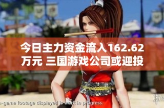 今日主力资金流入162.62万元 三国游戏公司或迎投资机遇
