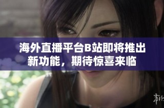 海外直播平台B站即将推出新功能，期待惊喜来临