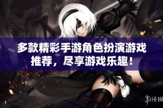 多款精彩手游角色扮演游戏推荐，尽享游戏乐趣！