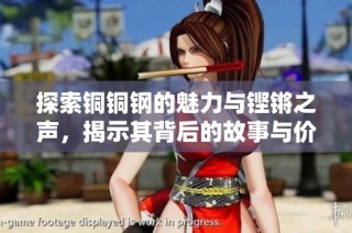 探索铜铜钢的魅力与铿锵之声，揭示其背后的故事与价值