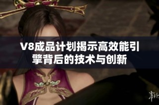 V8成品计划揭示高效能引擎背后的技术与创新