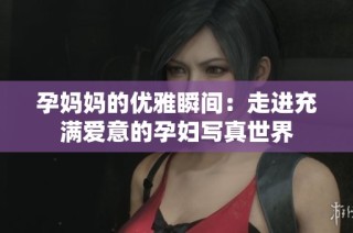 孕妈妈的优雅瞬间：走进充满爱意的孕妇写真世界