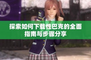 探索如何下载性巴克的全面指南与步骤分享