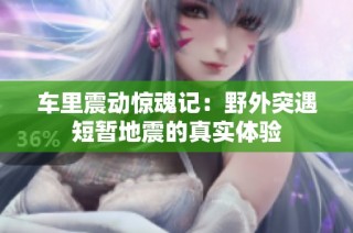车里震动惊魂记：野外突遇短暂地震的真实体验
