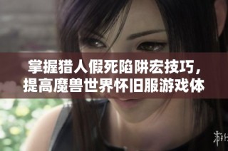 掌握猎人假死陷阱宏技巧，提高魔兽世界怀旧服游戏体验